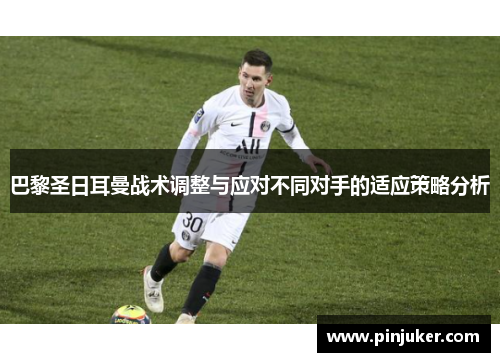 巴黎圣日耳曼战术调整与应对不同对手的适应策略分析