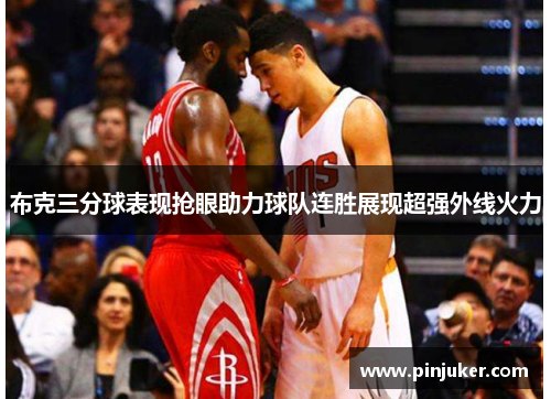 布克三分球表现抢眼助力球队连胜展现超强外线火力 布克三分球表现抢眼助力球队连胜展现超强外线火力